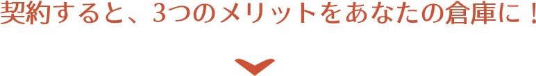契約すると、2つのメリットがあなたの倉庫に!